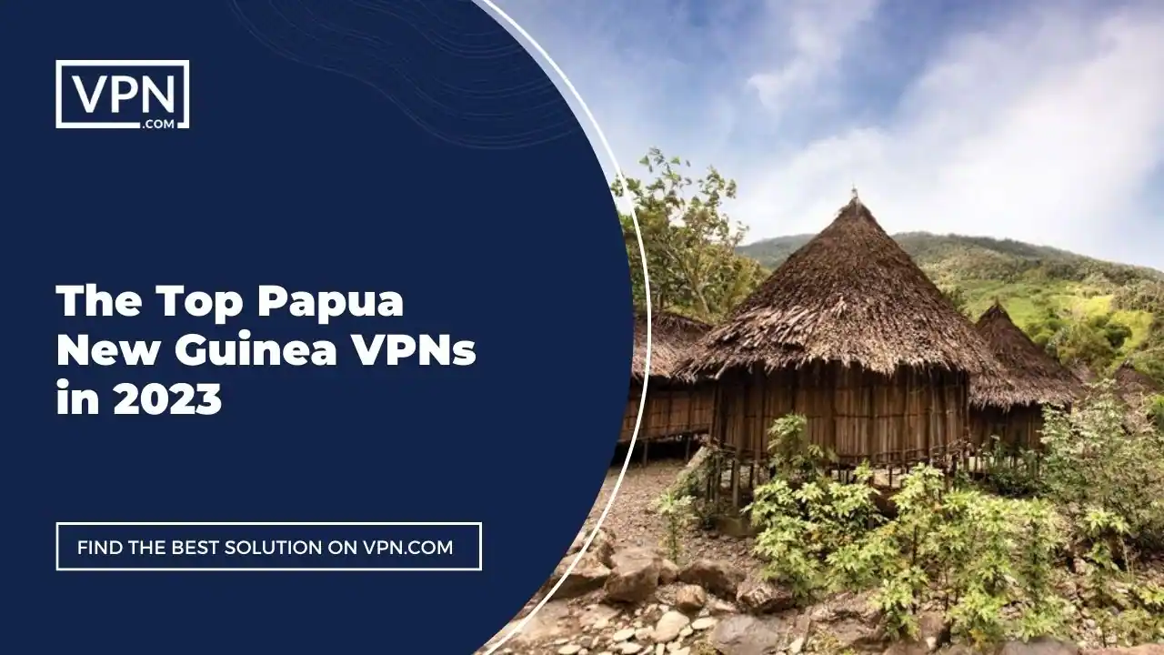 The Top Papua New Guinea VPNs in 2023